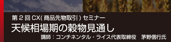 第2回CX(商品先物取引)セミナー「天候相場期の穀物見通し」